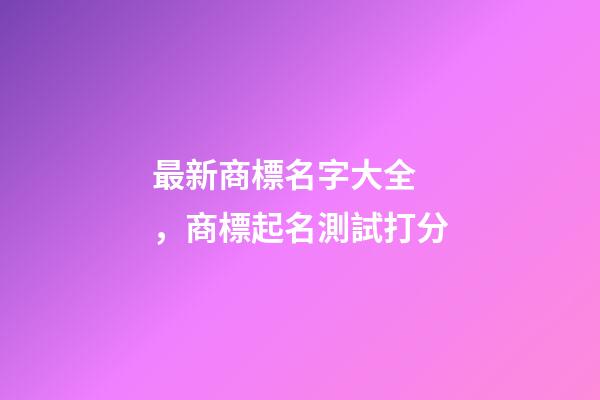 最新商標名字大全，商標起名測試打分